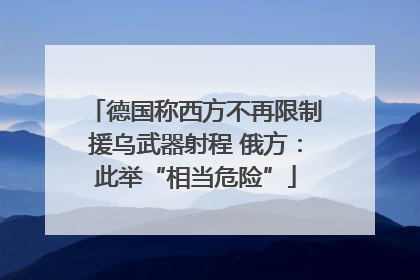 德国称西方不再限制援乌武器射程 俄方：此举“相当危险”