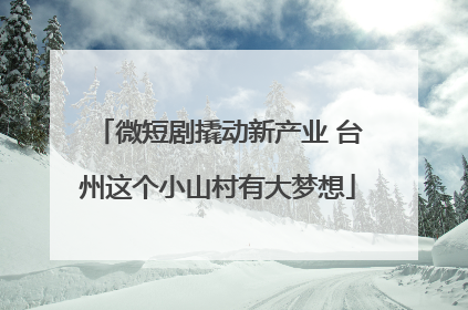 微短剧撬动新产业 台州这个小山村有大梦想