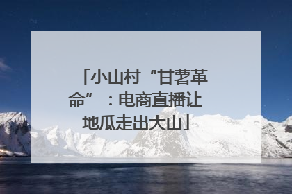 小山村“甘薯革命”：电商直播让地瓜走出大山