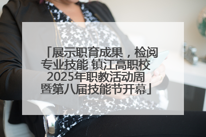展示职育成果，检阅专业技能 镇江高职校2025年职教活动周暨第八届技能节开幕