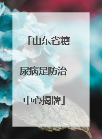 山东省糖尿病足防治中心揭牌