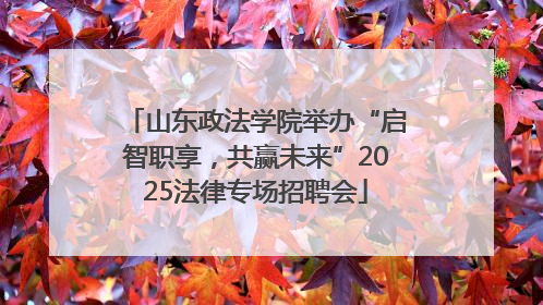 山东政法学院举办“启智职享，共赢未来”2025法律专场招聘会