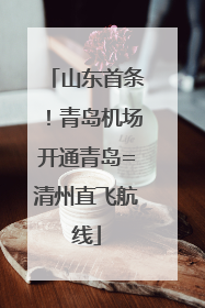山东首条！青岛机场开通青岛=清州直飞航线