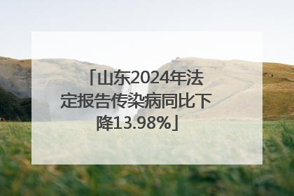 山东2024年法定报告传染病同比下降13.98%