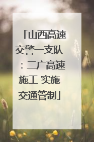 山西高速交警一支队：二广高速施工 实施交通管制