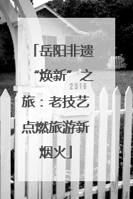 岳阳非遗“焕新”之旅：老技艺点燃旅游新烟火