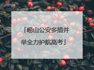 崂山公安多措并举全力护航高考