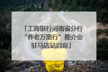 工商银行河南省分行“养老万里行”推介会 驻马店站启幕
