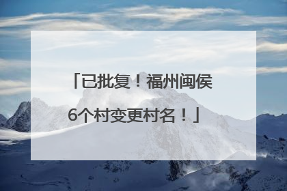 已批复！福州闽侯6个村变更村名！