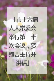 市十六届人大常委会举行第三十次会议，罗缵吉主持并讲话