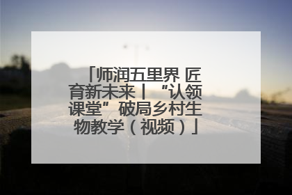师润五里界 匠育新未来丨“认领课堂”破局乡村生物教学（视频）