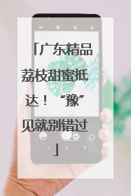广东精品荔枝甜蜜抵达！“豫”见就别错过