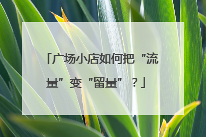 广场小店如何把“流量”变“留量”？