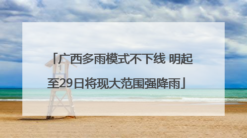 广西多雨模式不下线 明起至29日将现大范围强降雨
