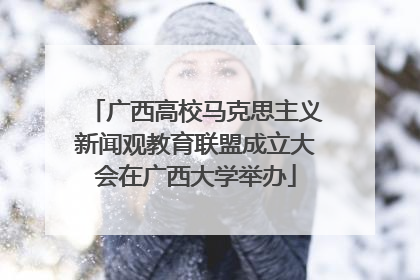 广西高校马克思主义新闻观教育联盟成立大会在广西大学举办