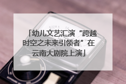 幼儿文艺汇演“跨越时空之未来引领者”在云南大剧院上演