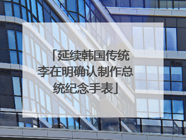 延续韩国传统 李在明确认制作总统纪念手表