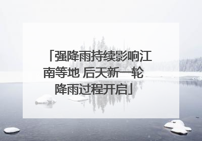 强降雨持续影响江南等地 后天新一轮降雨过程开启