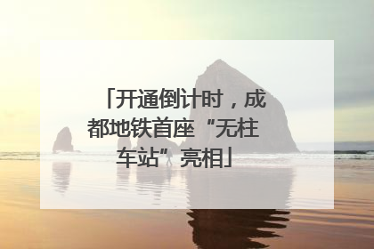 开通倒计时，成都地铁首座“无柱车站”亮相