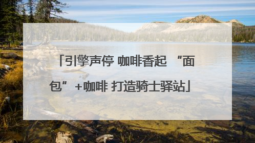 引擎声停 咖啡香起 “面包”+咖啡 打造骑士驿站