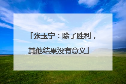 张玉宁：除了胜利，其他结果没有意义
