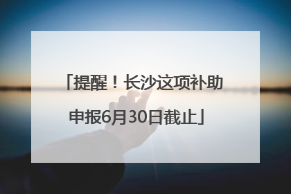 提醒！长沙这项补助申报6月30日截止