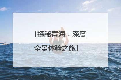 探秘青海：深度全景体验之旅