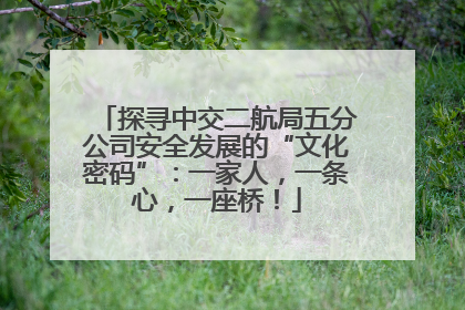 探寻中交二航局五分公司安全发展的“文化密码”：一家人，一条心，一座桥！