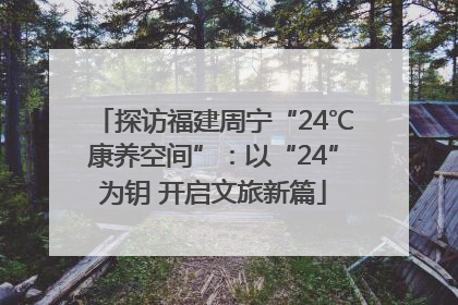 探访福建周宁“24℃康养空间”：以“24”为钥 开启文旅新篇