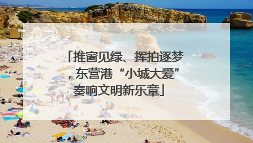 推窗见绿、挥拍逐梦，东营港“小城大爱”奏响文明新乐章