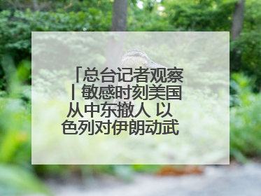 总台记者观察丨敏感时刻美国从中东撤人 以色列对伊朗动武条件已成熟？