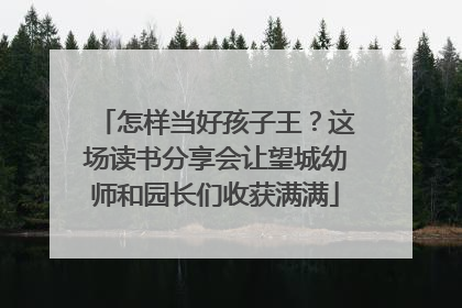 怎样当好孩子王？这场读书分享会让望城幼师和园长们收获满满