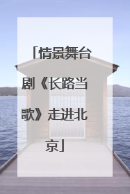情景舞台剧《长路当歌》走进北京