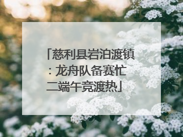 慈利县岩泊渡镇：龙舟队备赛忙 二端午竞渡热