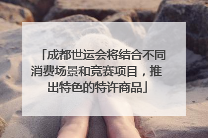 成都世运会将结合不同消费场景和竞赛项目，推出特色的特许商品