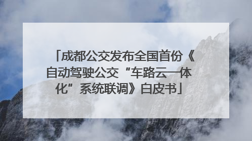 成都公交发布全国首份《自动驾驶公交“车路云一体化”系统联调》白皮书