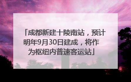 成都新建十陵南站，预计明年9月30日建成，将作为枢纽内普速客运站