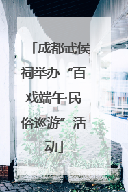 成都武侯祠举办“百戏端午·民俗巡游”活动