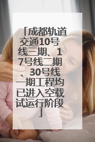 成都轨道交通10号线三期、17号线二期、30号线一期工程均已进入空载试运行阶段