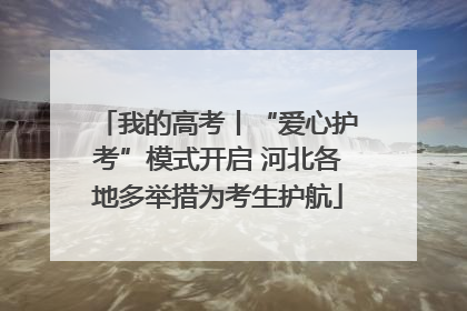 我的高考丨“爱心护考”模式开启 河北各地多举措为考生护航