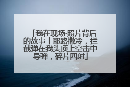 我在现场·照片背后的故事丨耶路撒冷，拦截弹在我头顶上空击中导弹，碎片四射