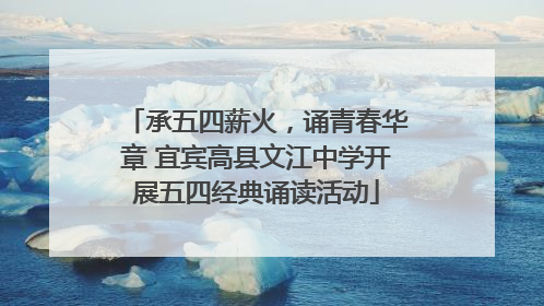 承五四薪火，诵青春华章 宜宾高县文江中学开展五四经典诵读活动
