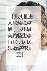 扎实推进人居环境整治，这里景美路畅生态宜居，居民乐道游客乐至