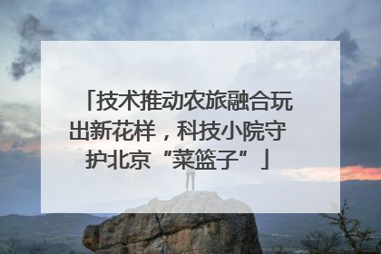 技术推动农旅融合玩出新花样，科技小院守护北京“菜篮子”
