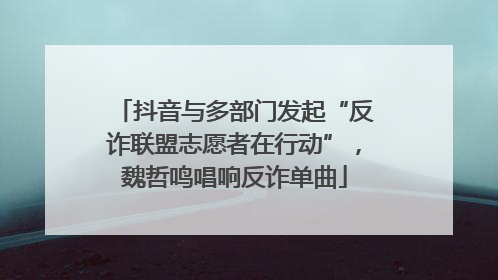 抖音与多部门发起“反诈联盟志愿者在行动”，魏哲鸣唱响反诈单曲