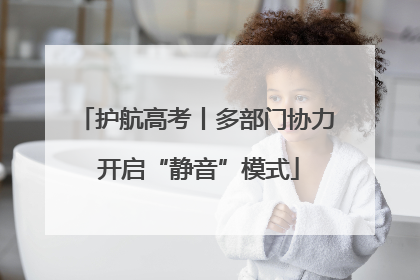 护航高考丨多部门协力 开启“静音”模式