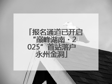 报名通道已开启 “巅峰湖南・2025”首站落户永州金洞