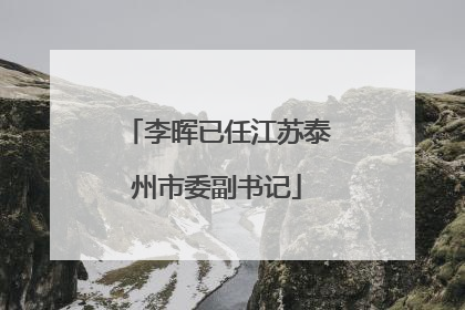 李晖已任江苏泰州市委副书记