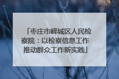 枣庄市峄城区人民检察院：以检察信息工作推动群众工作新实践