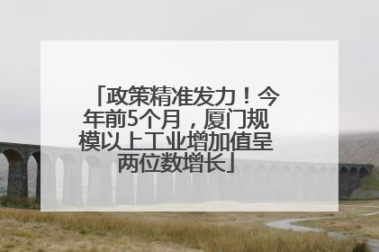 政策精准发力！今年前5个月，厦门规模以上工业增加值呈两位数增长